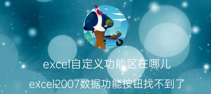 excel自定义功能区在哪儿 excel2007数据功能按钮找不到了？